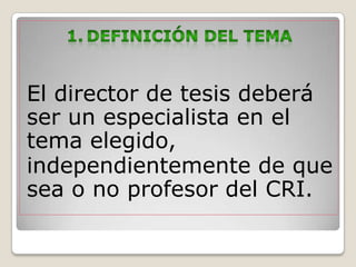 El director de tesis deberá
ser un especialista en el
tema elegido,
independientemente de que
sea o no profesor del CRI.
 