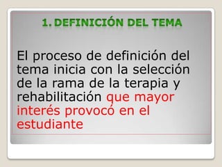 El proceso de definición del
tema inicia con la selección
de la rama de la terapia y
rehabilitación que mayor
interés provocó en el
estudiante
 