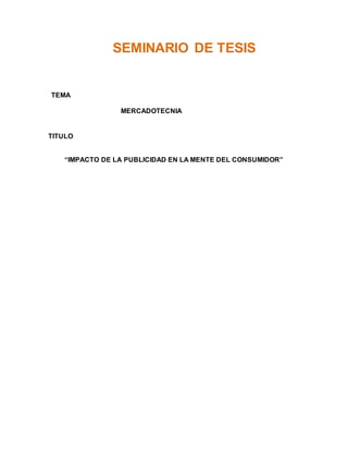 SEMINARIO DE TESIS
TEMA
MERCADOTECNIA
TITULO
“IMPACTO DE LA PUBLICIDAD EN LA MENTE DEL CONSUMIDOR”
 