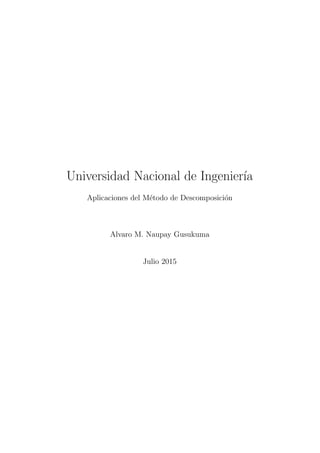 Universidad Nacional de Ingenier´ıa
Aplicaciones del M´etodo de Descomposici´on
Alvaro M. Naupay Gusukuma
Julio 2015
 