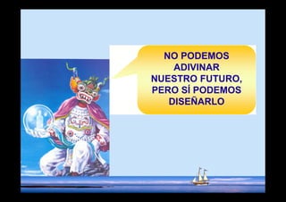 NO PODEMOS
    ADIVINAR
NUESTRO FUTURO,
PERO SÍ PODEMOS
   DISEÑARLO
 
