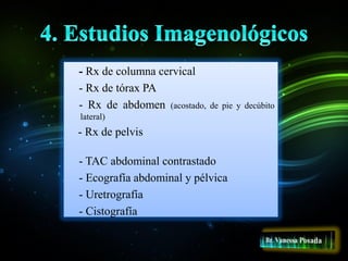 - Rx de columna cervical
- Rx de tórax PA
- Rx de abdomen (acostado, de pie y decúbito
lateral)
- Rx de pelvis
- TAC abdominal contrastado
- Ecografía abdominal y pélvica
- Uretrografía
- Cistografía
 