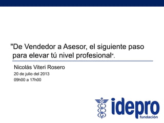 Nicolás Viteri Rosero
20 de julio del 2013
09h00 a 17h00
"De Vendedor a Asesor, el siguiente paso
para elevar tú nivel profesional".
 