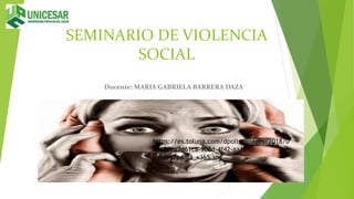 SEMINARIO DE VIOLENCIA
SOCIAL
Docente: MARIA GABRIELA BARRERA DAZA
https://es.toluna.com/dpolls_images/2018/0
4/10/ea7d61ca-908d-4f42-aa12-
adf4962c4df3_x365.jpg
 