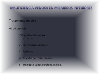 INSUFICIENCIA VENOSA EN MIEMBROS INFERIORESDefinición y Clasificación Clasificación de Porter (1988):	Clase 0: asintomática.	Clase 1: leve; edema discreto, malestar en piernas, sensación de peso, dolor en región venosa dilatada.	Clase 2: moderada; hiperpigmentación cutánea, edema moderado, dermatofibrosissupra o perimaleolar.	Clase 3: severa; dolor, aspecto pre-ulcerativo o úlcera activa, alteraciones cutáneas, edema moderado o intenso.