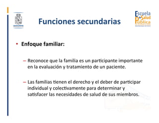 Funciones	secundarias	
•  Enfoque	familiar:	
–  Reconoce	que	la	familia	es	un	parGcipante	importante	
en	la	evaluación	y	t...