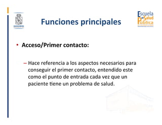 Funciones	principales	
•  Acceso/Primer	contacto:	
– Hace	referencia	a	los	aspectos	necesarios	para	
conseguir	el	primer	c...