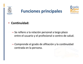 Funciones	principales	
•  Con>nuidad:	
	
– Se	reﬁere	a	la	relación	personal	a	largo	plazo	
entre	el	usuario	y	el	profesion...