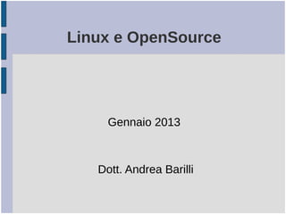 Linux e OpenSource


           
           
     Gennaio 2013

              
    Dott. Andrea Barilli
 