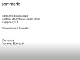 sommario

Elementi di Sicurezza
Sistemi Operativi e SmartPhone
Raspberry PI

Professione informatico



Domande
Varie ed Eventuali
 
