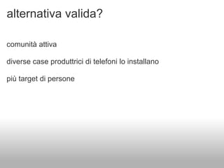 alternativa valida?

comunità attiva

diverse case produttrici di telefoni lo installano

più target di persone
 