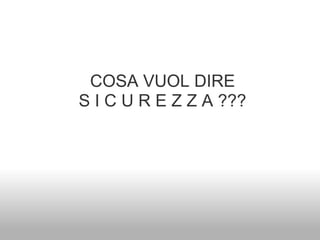 COSA VUOL DIRE
S I C U R E Z Z A ???
 
