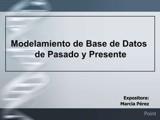 Modelamiento de Base de Datos
    de Pasado y Presente



                        Expositora:
                       Marcia Pérez
 