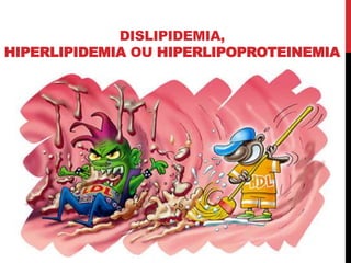 DISLIPIDEMIA,
HIPERLIPIDEMIA OU HIPERLIPOPROTEINEMIA
 