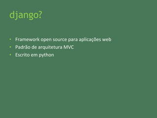 django? Framework open source para aplicações web Padrão de arquitetura MVC Escrito em python 