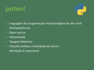 python? Linguagem de programação multiparadigma de alto nível Multiplataforma Open source Interpretada Tipagem dinâmica Filosofia enfatiza a facilidade de leitura Identação é importante 