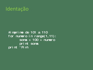 Identação #imprime de 101 a 110 for numero in range(1,11): soma = 100 + numero print soma print 'Fim' 