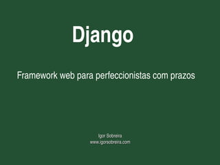 Django
    Framework web para perfeccionistas com prazos




                         Igor Sobreira
                      www.igorsobreira.com

                                
 