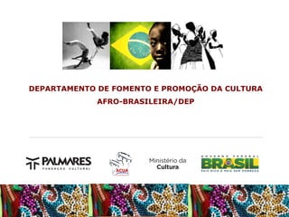 DEPARTAMENTO DE FOMENTO E PROMOÇÃO DA CULTURA
AFRO-BRASILEIRA/DEP

 