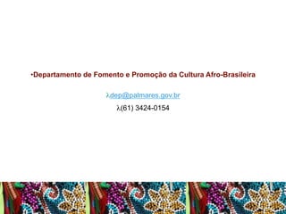 • Departamento de Fomento e Promoção da Cultura Afro-Brasileira
λ dep@palmares.gov.br
λ (61) 3424-0154

 