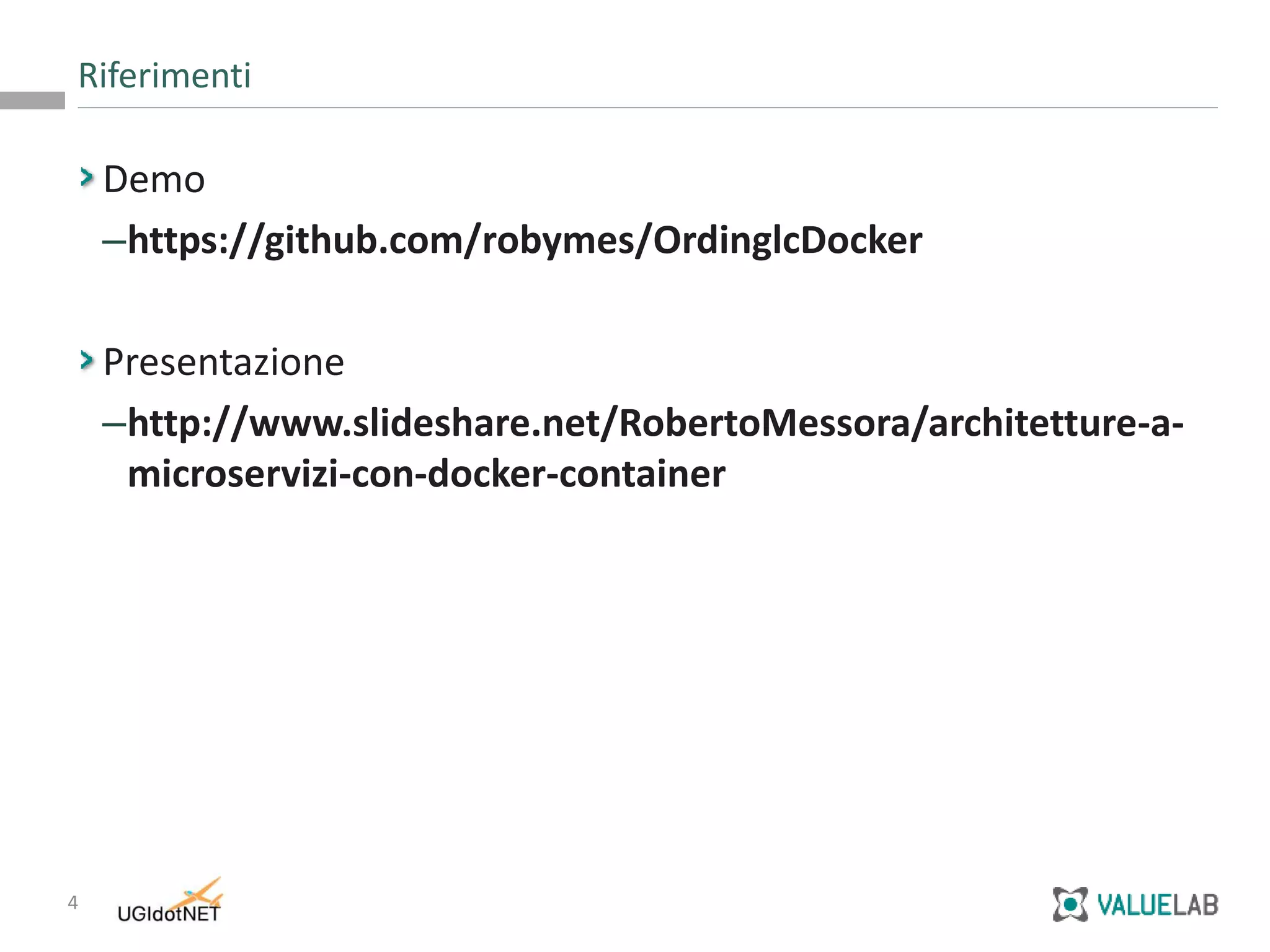 4
Riferimenti
Demo
–https://github.com/robymes/OrdinglcDocker
Presentazione
–http://www.slideshare.net/RobertoMessora/architetture-a-
microservizi-con-docker-container
 