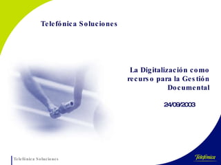 24/09/2003 Telef ó nica Soluciones La Digitalización como recurso para la Gestión Documental 