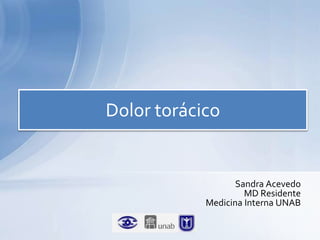Dolor torácico

Sandra Acevedo
MD Residente
Medicina Interna UNAB

 