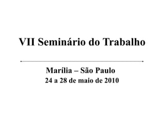 VII Seminário do Trabalho Marília – São Paulo   24 a 28 de maio de 2010 