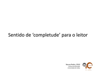 Sentido de ‘completude’ para o leitorNeuza Pedro, 2010Instituto de EducaçãoUniversidade de Lisboa