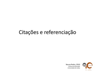 Citações e referenciaçãoNeuza Pedro, 2010Instituto de EducaçãoUniversidade de Lisboa