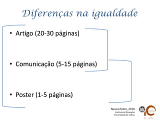 DiferençasnaigualdadeArtigo (20-30 páginas)Comunicação (5-15 páginas)Poster (1-5 páginas)Neuza Pedro, 2010Instituto de EducaçãoUniversidade de Lisboa