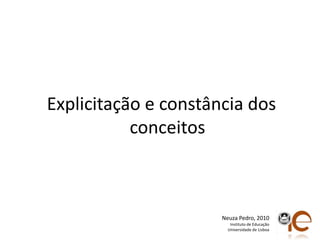 Explicitação e constância dos conceitosNeuza Pedro, 2010Instituto de EducaçãoUniversidade de Lisboa