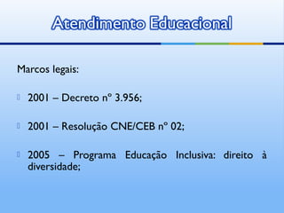 Marcos legais:

   2001 – Decreto nº 3.956;

   2001 – Resolução CNE/CEB nº 02;

   2005 – Programa Educação Inclusiva: direito à
    diversidade;
 