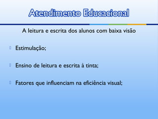 A leitura e escrita dos alunos com baixa visão

   Estimulação;

   Ensino de leitura e escrita à tinta;

   Fatores que influenciam na eficiência visual;
 
