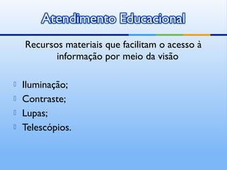 Recursos materiais que facilitam o acesso à
           informação por meio da visão

   Iluminação;
   Contraste;
   Lupas;
   Telescópios.
 