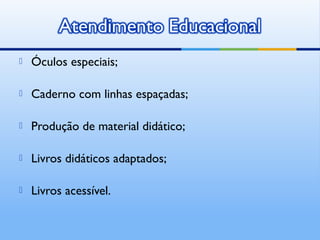    Óculos especiais;

   Caderno com linhas espaçadas;

   Produção de material didático;

   Livros didáticos adaptados;

   Livros acessível.
 