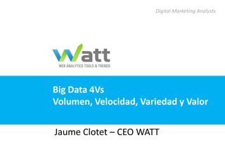 Digital Marketing Analysts




Big Data 4Vs
Volumen, Velocidad, Variedad y Valor


Jaume Clotet – CEO WATT
 