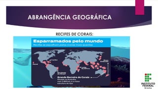 ABRANGÊNCIA GEOGRÁFICA
RECIFES DE CORAIS:
 