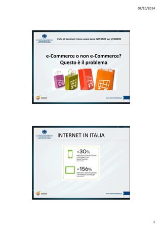 08/10/2014
1
e-Commerce o non e-Commerce?
Questo è il problema
1
Ciclo di Seminari: Come usare bene INTERNET per VENDERE
INTERNET IN ITALIA
2
 