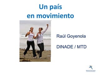 Un país
en movimiento

        Raúl Goyenola

        DINADE / MTD
 