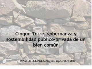 Cinque Terre: gobernanza y sostenibilidad publico-privada de un bien común MASTER ECOPOLIS Alagoas, septiembre 2010 