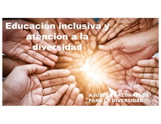 Educación inclusiva y
atención a la
diversidad
AJUSTES RAZONABLES
PARA LA DIVERSIDAD
 
