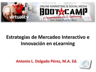 Estrategias de Mercadeo Interactivo e
Innovación en eLearning
Antonio L. Delgado Pérez, M.A. Ed.
 