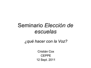 Seminario  Elección de escuelas ¿qué hacer con la Voz? Cristián Cox CEPPE 12 Sept. 2011 