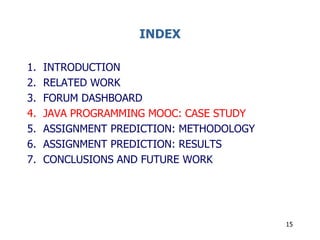 INDEX
1. INTRODUCTION
2. RELATED WORK
3. FORUM DASHBOARD
4. JAVA PROGRAMMING MOOC: CASE STUDY
5. ASSIGNMENT PREDICTION: ME...