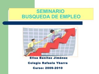 SEMINARIO  BUSQUEDA DE EMPLEO Elisa Benítez Jiménez Colegio Rafaela Ybarra Curso: 2009-2010 