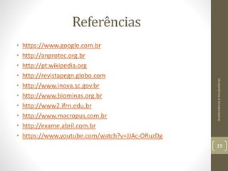 Referências
• https://www.google.com.br
• http://anprotec.org.br
• http://pt.wikipedia.org
• http://revistapegn.globo.com
• http://www.inova.sc.gov.br
• http://www.biominas.org.br
• http://www2.ifrn.edu.br
• http://www.macropus.com.br
• http://exame.abril.com.br
• https://www.youtube.com/watch?v=JJAc-ORuzDg
AceleradoraseIncubadoras
19
 