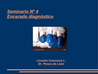 Seminario Nº 4
Encerado diagnóstico




            Lissette Cazenave L.
             Dr. Ponce de León
 