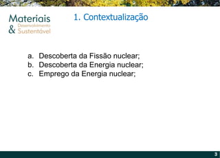 Descoberta da Fissão nuclear; Descoberta da Energia nuclear; Emprego da Energia nuclear; 1. Contextualização 