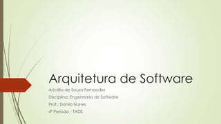 Arquitetura de Software
Aricélio de Souza Fernandes
Disciplina: Engenharia de Software

Prof.: Danilo Nunes
4º Período - TADS

 